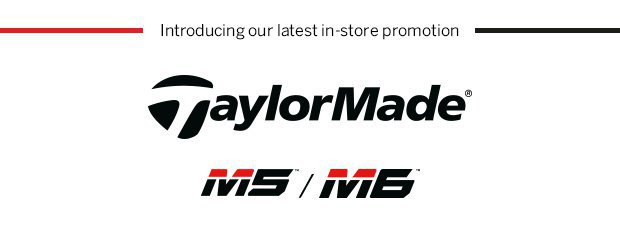 Introducing our latest in-store promotionTaylorMade M5/M6